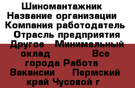 Шиномантажник › Название организации ­ Компания-работодатель › Отрасль предприятия ­ Другое › Минимальный оклад ­ 20 000 - Все города Работа » Вакансии   . Пермский край,Чусовой г.